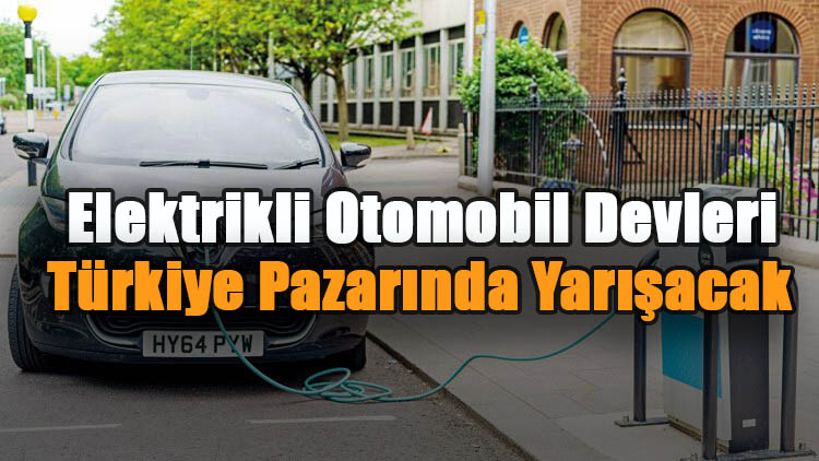 Elektrikli Otomobil Devleri Türkiye Pazarında Yarışacak