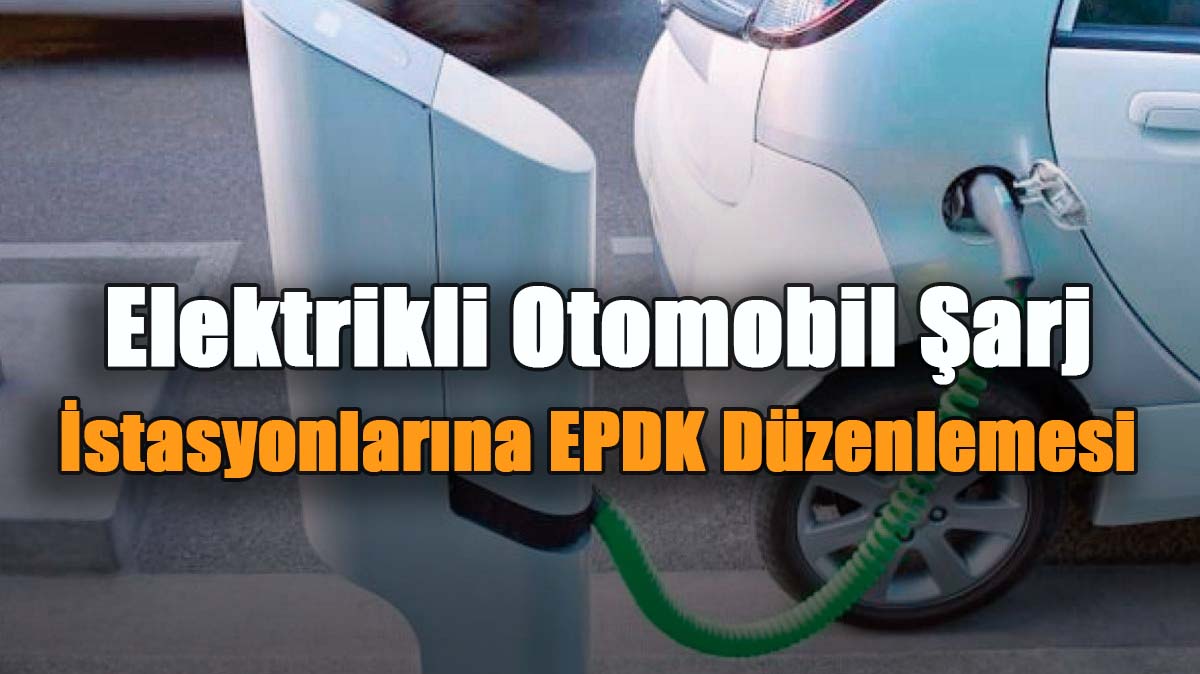 Elektrikli Otomobil Şarj İstasyonlarına EPDK Düzenlemesi
