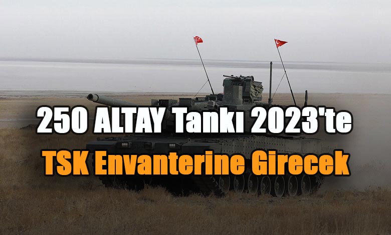250 ALTAY Tankı 2023'te TSK Envanterine Girecek